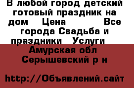 В любой город детский готовый праздник на дом! › Цена ­ 3 000 - Все города Свадьба и праздники » Услуги   . Амурская обл.,Серышевский р-н